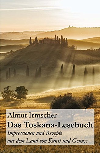 9781500960513: Das Toskana-Lesebuch: Impressionen und Rezepte aus dem Land von Kunst und Genuss