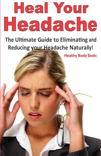 Beispielbild fr Heal Your Headache: The Ultimate Guide to Eliminating and Reducing your Headache Naturally! zum Verkauf von Revaluation Books