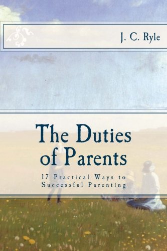 Imagen de archivo de The Duties of Parents: 17 Practical Ways to Successful Parenting a la venta por Half Price Books Inc.