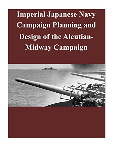 9781501044038: Imperial Japanese Navy Campaign Planning and Design of the Aleutian-Midway Campaign (World War II)