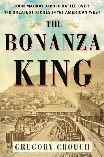 Stock image for The Bonanza King: John Mackay and the Battle over the Greatest Riches in the American West for sale by ZBK Books