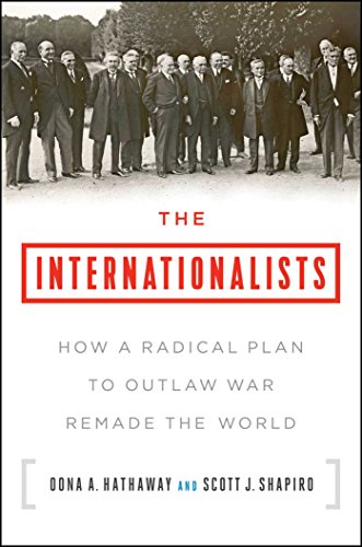 The Internationalists: How a Radical Plan to Outlaw War Remade the World - Oona A. Hathaway, Scott J. Shapiro