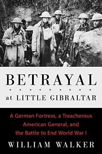 Stock image for Betrayal at Little Gibraltar: The Secret History of a German Fortress, a Treacherous American General, and the Battle to End World War I for sale by A Cappella Books, Inc.