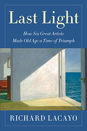 Stock image for Last Light: How Six Great Artists Made Old Age a Time of Triumph for sale by Friends of  Pima County Public Library