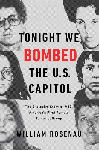 Tonight We Bombed the U.S. Capitol: The Explosive Story of M19, America's First Female Terrorist Group - William Rosenau
