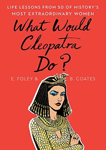 Imagen de archivo de What Would Cleopatra Do?: Life Lessons from 50 of History's Most Extraordinary Women a la venta por Your Online Bookstore