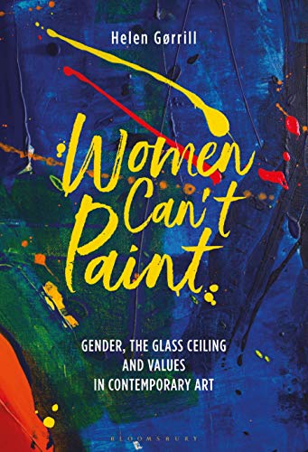 Imagen de archivo de Women Can't Paint: Gender, the Glass Ceiling and Values in Contemporary Art a la venta por Housing Works Online Bookstore