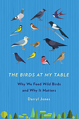 Imagen de archivo de The Birds at My Table: Why We Feed Wild Birds and Why It Matters a la venta por The Maryland Book Bank
