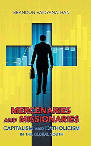 9781501736223: Mercenaries and Missionaries: Capitalism and Catholicism in the Global South