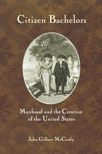 9781501746833: Citizen Bachelors: Manhood and the Creation of the United States