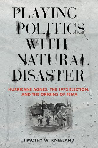 Beispielbild fr Playing Politics with Natural Disaster: Hurricane Agnes, the 1972 Election, and the Origins of FEMA zum Verkauf von WorldofBooks