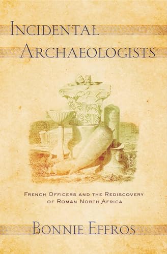 Stock image for Incidental Archaeologists: French Officers and the Rediscovery of Roman North Africa for sale by GF Books, Inc.