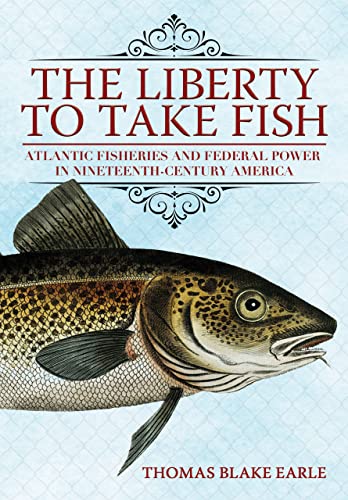 9781501768927: The Liberty to Take Fish: Atlantic Fisheries and Federal Power in Nineteenth-Century America