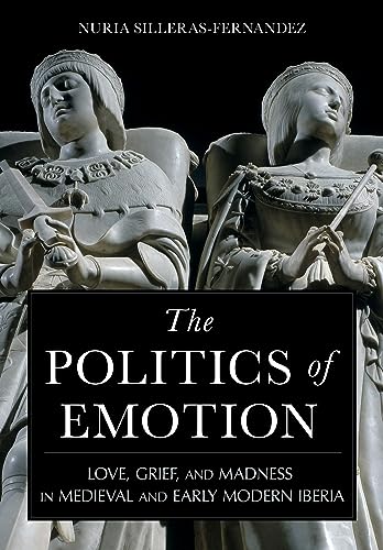 Imagen de archivo de Politics of Emotion : Love, Grief, and Madness in Medieval and Early Modern Iberia a la venta por GreatBookPrices