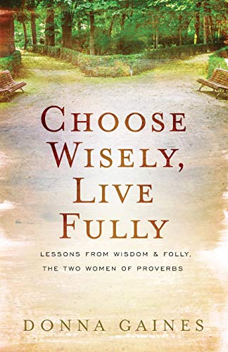 Beispielbild fr Choose Wisely, Live Fully: Lessons from Wisdom & Folly, the Two Women of Proverbs zum Verkauf von Wonder Book