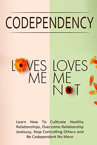 Stock image for Codependency - Loves Me, Loves Me Not: Learn How To Cultivate Healthy Relationships, Overcome Relationship Jealousy, Stop Controlling Others and Be for sale by ThriftBooks-Dallas