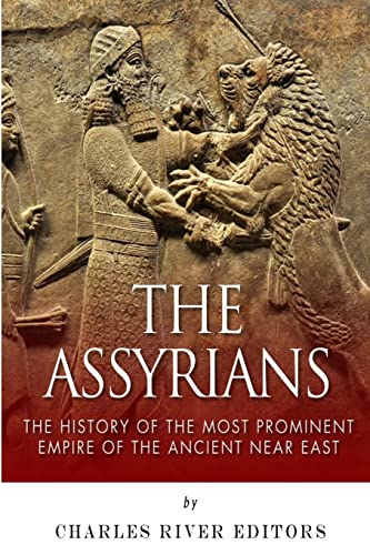 9781502392398: The Assyrians: The History of the Most Prominent Empire of the Ancient Near East