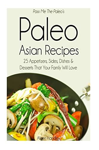 Stock image for Pass Me The Paleo's Paleo Asian Recipes: 25 Appetizers, Sides, Dishes and Desserts That Your Family Will Love for sale by THE SAINT BOOKSTORE