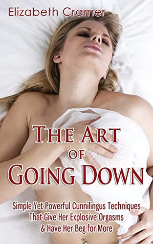 Stock image for The Art of Going Down: Simple Yet Powerful Cunnilingus Techniques That Give Her Explosive Orgasms & Have Her Beg for More for sale by HPB-Emerald