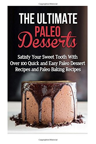 Imagen de archivo de The Ultimate Paleo Desserts: Satisfy Your Sweet Tooth With Over 100 Quick and Easy Paleo Dessert Recipes and Paleo Baking Recipes a la venta por Goodwill of Colorado