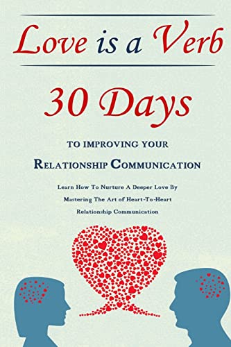 Stock image for Love Is A Verb - 30 Days To Improving Your Relationship Communication: Learn How To Nurture A Deeper Love By Mastering The Art of Heart-To-Heart Relationship Communication for sale by Once Upon A Time Books