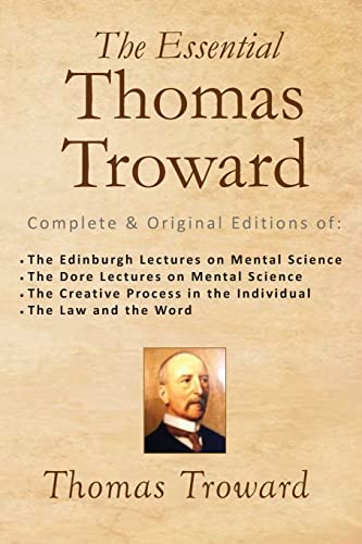 Beispielbild fr The Essential Thomas Troward: Complete & Original Editions of The Edinburgh Lectures on Mental Science, The Dore Lectures on Mental Science, The Creative Process in the Individual, The Law and the Word zum Verkauf von THE SAINT BOOKSTORE