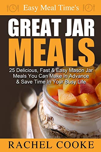 Stock image for Easy Meal Time's GREAT JAR MEALS: 25 Delicious, Fast & Easy Mason Jar Meals You Can Make In Advance & Save Time In Your Busy Life for sale by THE SAINT BOOKSTORE