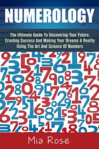 9781502720245: Numerology: The Ultimate Guide To Uncovering Your Future, Creating Success And Making Your Dreams A Reality Using The Art And Science Of Numbers
