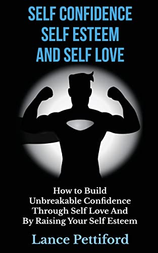 9781502723369: Self Confidence, Self Esteem, And Self Love: How To Build Unbreakable Confidence Through Self Love And By Raising Your Self Esteem