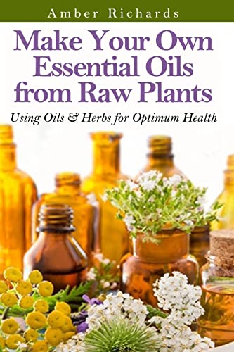Imagen de archivo de Make Your Own Essential Oils from Raw Plants: Using Oils & Herbs for Optimum Health a la venta por HPB-Ruby