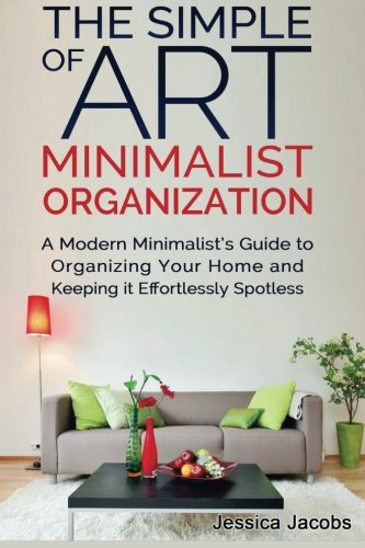 9781502824622: The Simple Art of Minimalist Organization: A Modern Minimalist’s Guide to Organizing Your Home and Keeping it Effortlessly Spotless: Volume 1 (Cleaning and Organizing, Cleaning, Declutter)