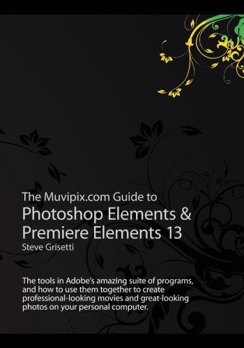 Stock image for The Muvipix.com Guide to Photoshop Elements & Premiere Elements 13: The tools in Adobe  s amazing suite of programs, and how to use them together to . photos on your personal computer. for sale by ThriftBooks-Dallas