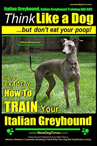 Beispielbild fr Italian Greyhound, Italian Greyhound Training AAA AKC: |Think Like a Dog ~ But Don  t Eat Your Poop! | Italian Greyhound Breed Expert Training |: Here's EXACTLY How To TRAIN Your Italian Greyhound zum Verkauf von HPB-Red