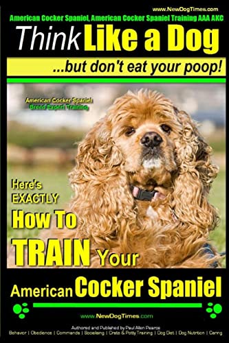 Beispielbild fr American Cocker Spaniel, American Cocker Spaniel Training AAA AKC: | Think Like a Dog ~ But Don?t Eat Your Poop! | American Cocker Spaniel Breed . How to Train Your American Cocker Spaniel zum Verkauf von Your Online Bookstore