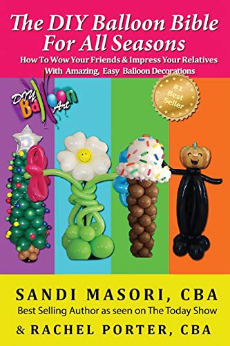 Stock image for The DIY Balloon Bible For All Seasons: How To Wow Your Friends & Impress Your Relatives WIth Amazing, Easy Balloon Decorations for sale by ThriftBooks-Atlanta