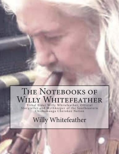 Beispielbild fr The Notebooks of Willy Whitefeather: Tribal Elder Willy Whitefeather, Official Storyteller and Mythkeeper of the Southeastern Chickamauga Cherokee Nation [Soft Cover ] zum Verkauf von booksXpress