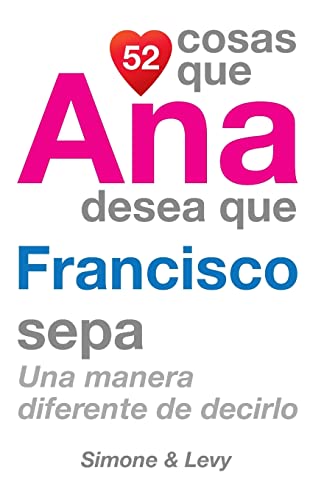 Imagen de archivo de 52 Cosas Que Ana Desea Que Francisco Sepa: Una Manera Diferente de Decirlo (Spanish Edition) a la venta por Lucky's Textbooks