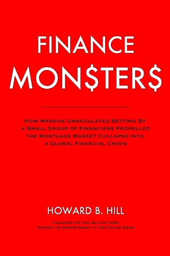 Beispielbild fr Finance Monsters : How Massive Unregulated Betting by a Small Group of Financiers Propelled the Mortgage Market Collapse into a Global Financial Crisis zum Verkauf von Better World Books