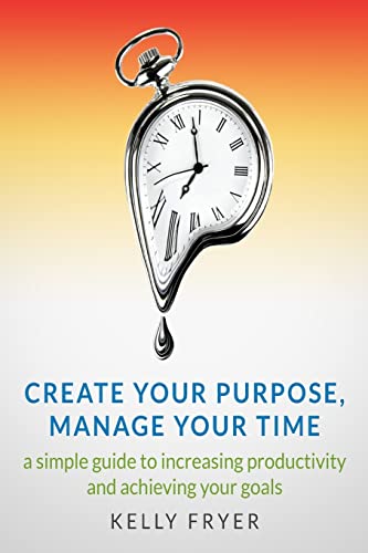 Stock image for Create Your Purpose, Manage Your Time: A simple guide to increasing productivity and achieving your goals for sale by THE SAINT BOOKSTORE