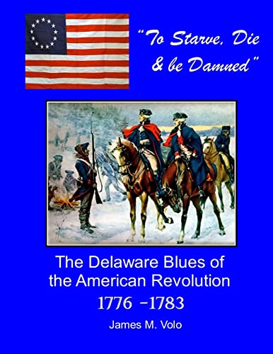 Imagen de archivo de To Starve, Die & Be Damned: The Delaware Blues of the American Revolution, 1776-1783 a la venta por THE SAINT BOOKSTORE