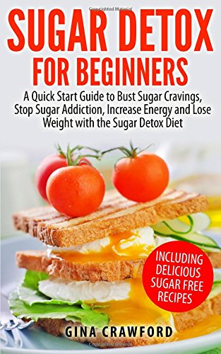 Stock image for Sugar Detox for Beginners: A Quick Start Guide to Bust Sugar Cravings, Stop Sugar Addiction, Increase Energy and Lose Weight with the Sugar Detox Diet, Including Sugar Free Recipes for sale by MusicMagpie