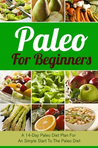 Imagen de archivo de Paleo For Beginners: A 14-Day Paleo Diet Plan For A Simple Start To The Paleo Diet (Paleo, Paleo Cookbook, Paleo For Beginners, Paleo Diet, Paleo Diet Recipes, Paleo Diet Plan) (Volume 1) a la venta por Open Books