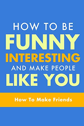 Beispielbild fr How To Be Funny, Interesting, and Make People Like You: The Fastest Way To Make Friends: Volume 1 (How To Make Friends, How To Make People Like You, How To Make Friends and Influence People) zum Verkauf von AwesomeBooks