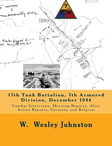 9781503256538: 17th Tank Battalion, 7th Armored Division, December 1944: Combat Interviews, Morning Reports, After Action Reports, Germany and Belgium