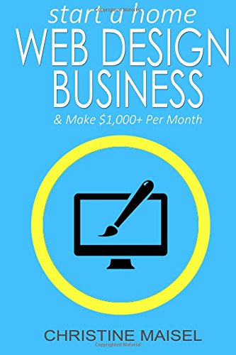 9781503274549: Start a Home Web Design Business and Make $1,000+ Per Month: A Step-By-Step Guide to Starting Up Your Own Web Design Business From Home This Weekend