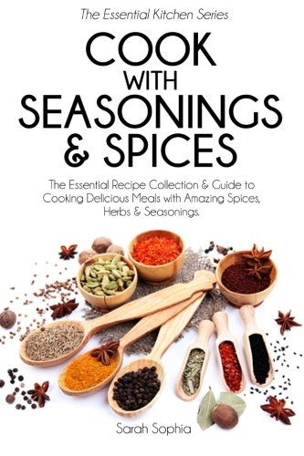 Beispielbild fr Cook With Seasonings and Spices: The Essential Recipe Collection and Guide to Cooking Delicious Meals with Amazing Spices, Herbs, and Seasonings (Essential Kitchen Series) zum Verkauf von SecondSale