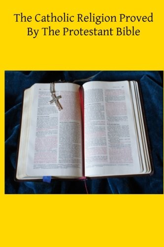 Stock image for The Catholic Religion Proved By The Protestant Bible for sale by ThriftBooks-Atlanta