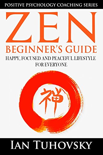 Imagen de archivo de Zen: Beginner  s Guide: Happy, Peaceful and Focused Lifestyle for Everyone (Positive Psychology Coaching Series) (Volume 7) a la venta por Books From California
