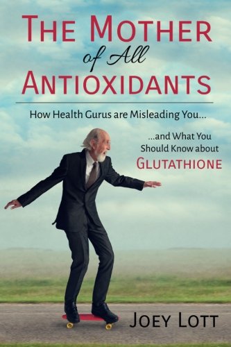 Stock image for The Mother of All Antioxidants: How Health Gurus Are Misleading You and What You Should Know about Glutathione for sale by ThriftBooks-Dallas