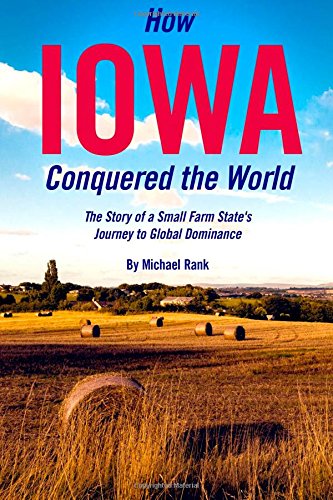 Stock image for How Iowa Conquered the World: The Story of a Small Farm Small State's Journey to Global Dominance for sale by HPB-Diamond